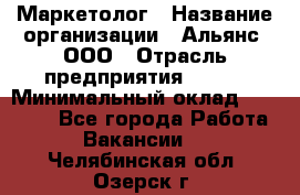 Маркетолог › Название организации ­ Альянс, ООО › Отрасль предприятия ­ BTL › Минимальный оклад ­ 25 000 - Все города Работа » Вакансии   . Челябинская обл.,Озерск г.